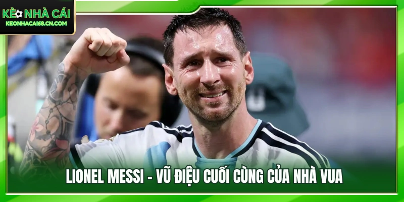 Lionel Messi và hành trình cuối cùng trên sân khấu World Cup 