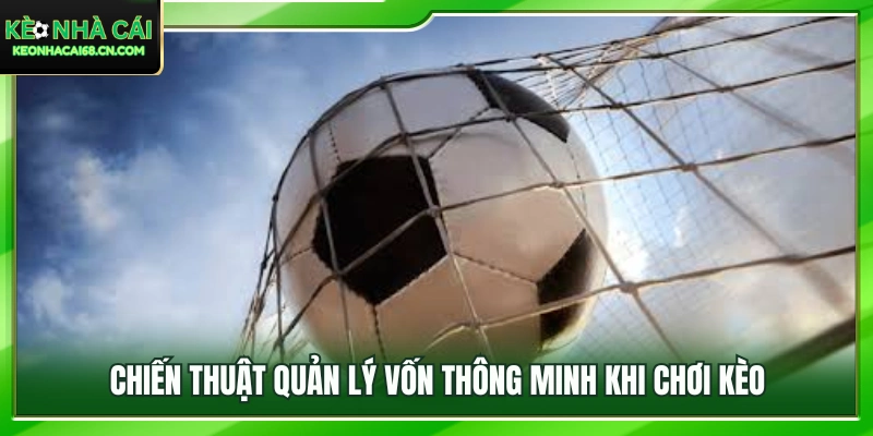 Chiến thuật quản lý vốn thông minh khi chơi kèo 